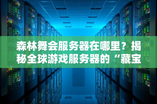 森林舞会服务器在哪里？揭秘全球游戏服务器的“藏宝图”