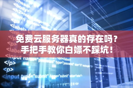 免费云服务器真的存在吗？手把手教你白嫖不踩坑！