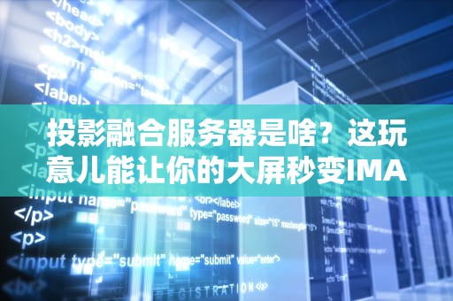 投影融合服务器是啥？这玩意儿能让你的大屏秒变IMAX！