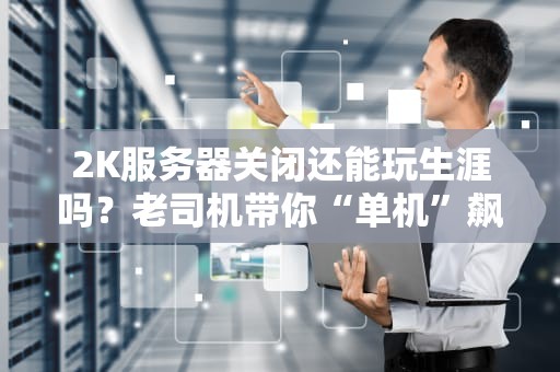 2K服务器关闭还能玩生涯吗？老司机带你“单机”飙车！