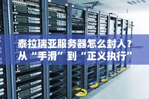 泰拉瑞亚服务器怎么封人？从“手滑”到“正义执行”的完整指南（附防误伤秘籍）
