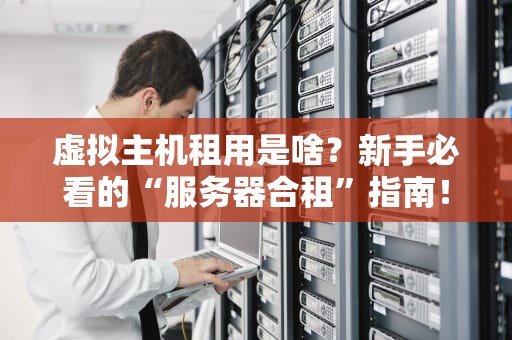 虚拟主机租用是啥？新手必看的“服务器合租”指南！