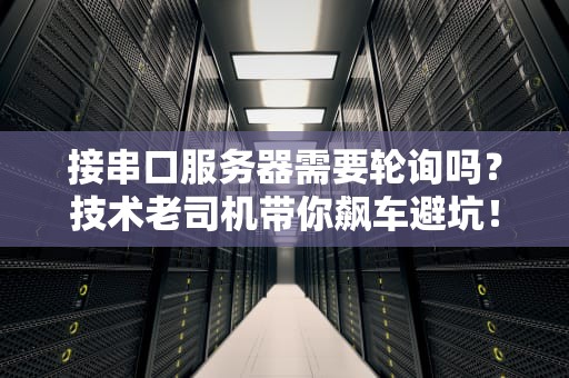 接串口服务器需要轮询吗？技术老司机带你飙车避坑！