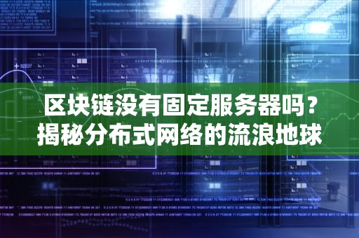 区块链没有固定服务器吗？揭秘分布式网络的流浪地球式生存法则