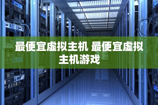 最便宜虚拟主机 最便宜虚拟主机游戏