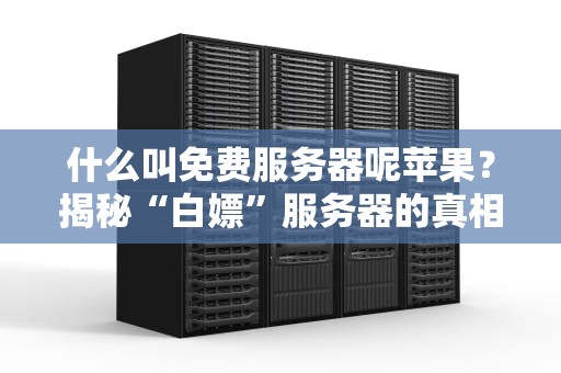 什么叫免费服务器呢苹果？揭秘“白嫖”服务器的真相与套路！
