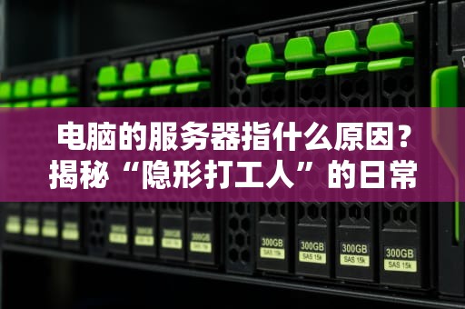 电脑的服务器指什么原因？揭秘“隐形打工人”的日常！