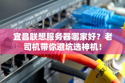 宜昌联想服务器哪家好？老司机带你避坑选神机！