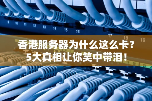 香港服务器为什么这么卡？5大真相让你笑中带泪！