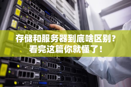 存储和服务器到底啥区别？看完这篇你就懂了！