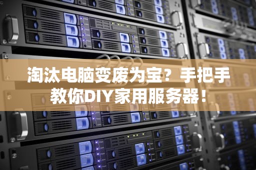 淘汰电脑变废为宝？手把手教你DIY家用服务器！