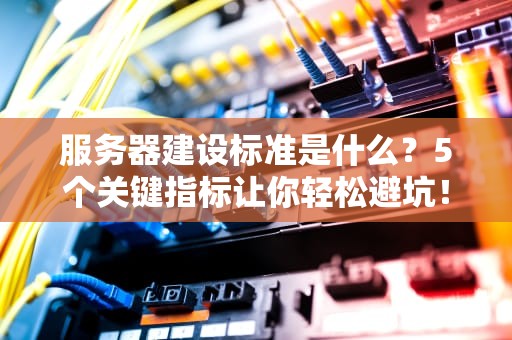 服务器建设标准是什么？5个关键指标让你轻松避坑！