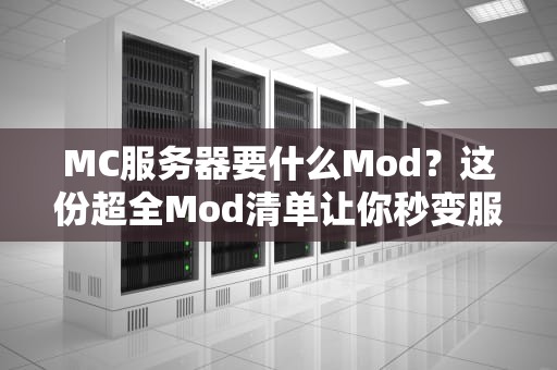 MC服务器要什么Mod？这份超全Mod清单让你秒变服主大佬！