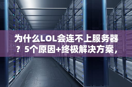 为什么LOL会连不上服务器？5个原因+终极解决方案，告别“重连地狱”！