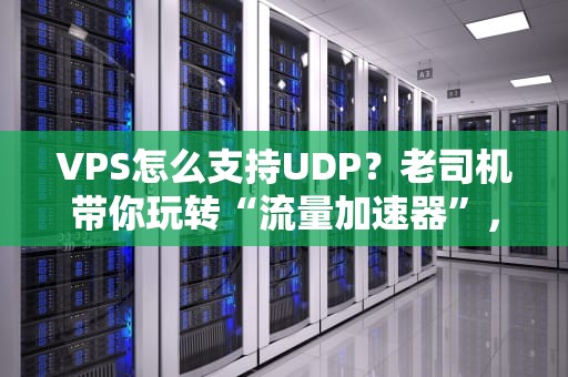 VPS怎么支持UDP？老司机带你玩转“流量加速器”，速度翻倍不是梦！