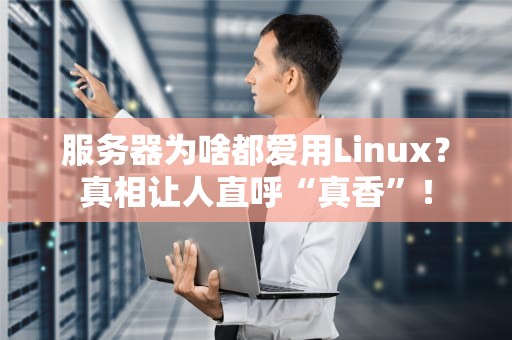 服务器为啥都爱用Linux？真相让人直呼“真香”！