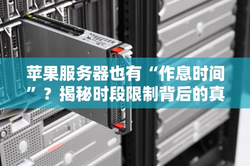 苹果服务器也有“作息时间”？揭秘时段限制背后的真相！