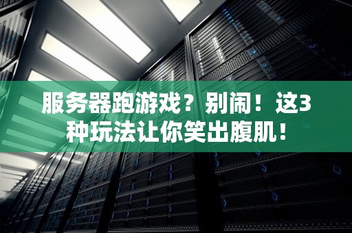 服务器跑游戏？别闹！这3种玩法让你笑出腹肌！