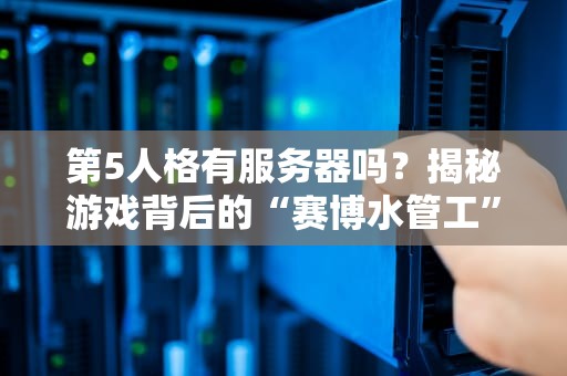 第5人格有服务器吗？揭秘游戏背后的“赛博水管工”日常！