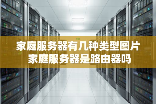 家庭服务器有几种类型图片 家庭服务器是路由器吗