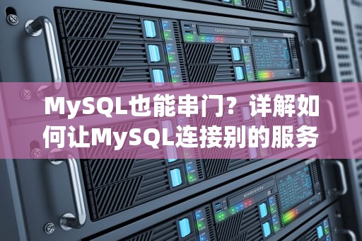 MySQL也能串门？详解如何让MySQL连接别的服务器（附实战案例）