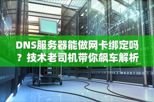 DNS服务器能做网卡绑定吗？技术老司机带你飙车解析！