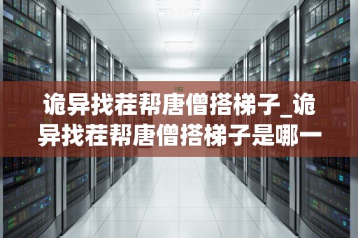 诡异找茬帮唐僧搭梯子_诡异找茬帮唐僧搭梯子是哪一集_诡异找茬帮唐僧搭梯子