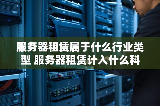 服务器租赁属于什么行业类型 服务器租赁计入什么科目