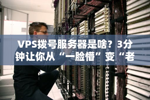 VPS拨号服务器是啥？3分钟让你从“一脸懵”变“老司机”！