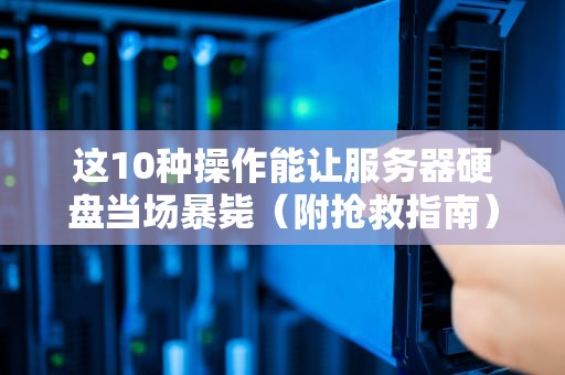 这10种操作能让服务器硬盘当场暴毙（附抢救指南）