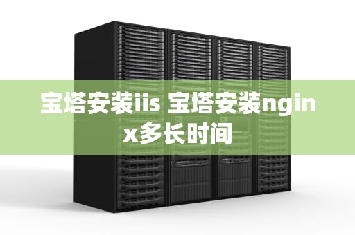 宝塔安装iis 宝塔安装nginx多长时间