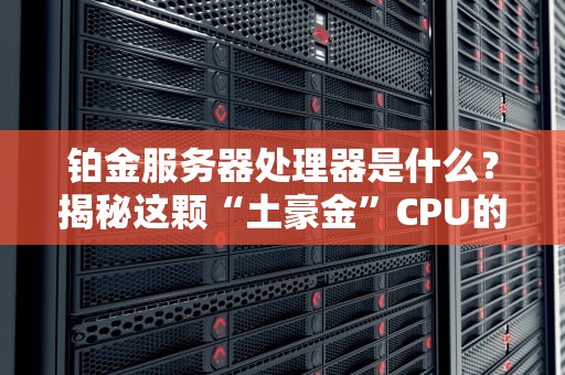 铂金服务器处理器是什么？揭秘这颗“土豪金”CPU的硬核实力！