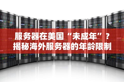 服务器在美国“未成年”？揭秘海外服务器的年龄限制与法律风险！