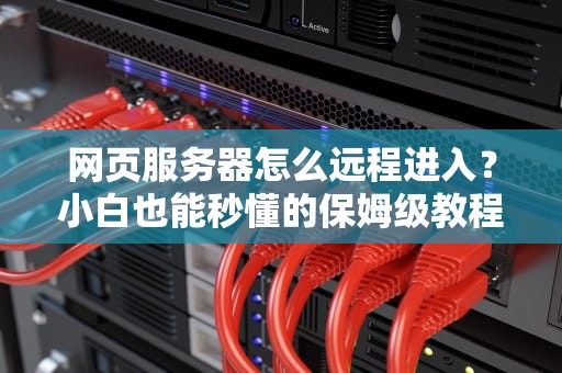 网页服务器怎么远程进入？小白也能秒懂的保姆级教程！