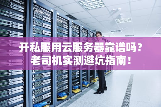 开私服用云服务器靠谱吗？老司机实测避坑指南！