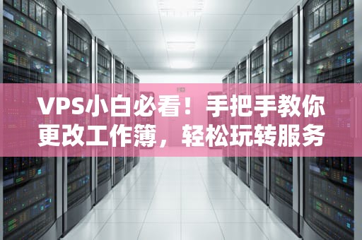VPS小白必看！手把手教你更改工作簿，轻松玩转服务器