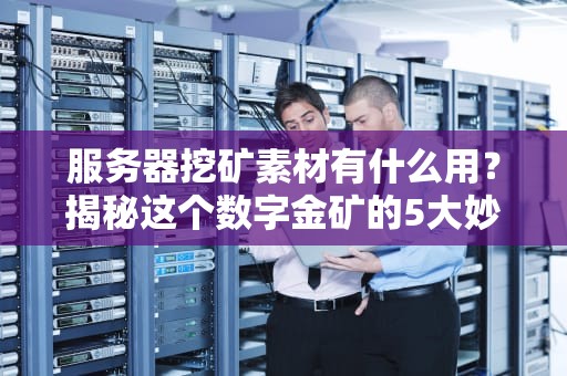 服务器挖矿素材有什么用？揭秘这个数字金矿的5大妙用！