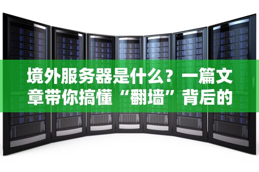 境外服务器是什么？一篇文章带你搞懂“翻墙”背后的黑科技！