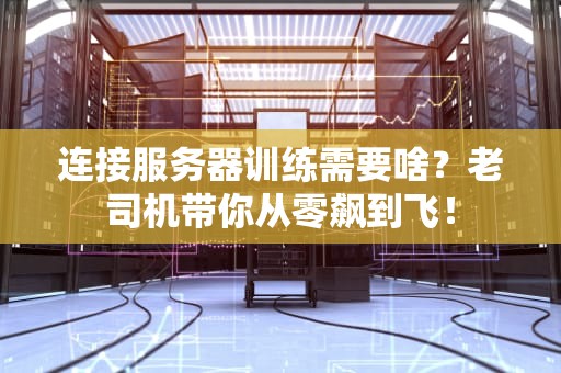 连接服务器训练需要啥？老司机带你从零飙到飞！