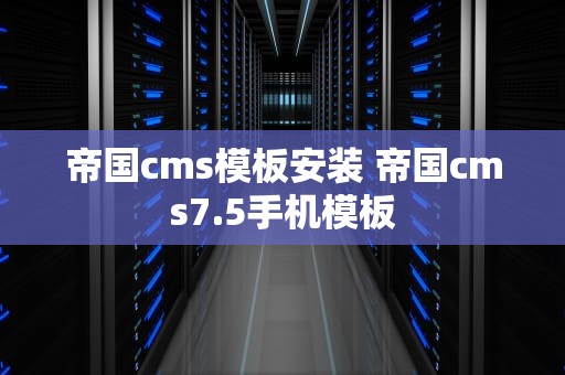帝国cms模板安装 帝国cms7.5手机模板