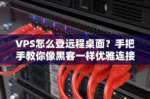 VPS怎么登远程桌面？手把手教你像黑客一样优雅连接！