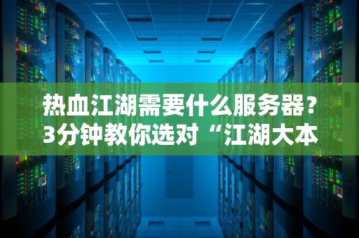 热血江湖需要什么服务器？3分钟教你选对“江湖大本营”！