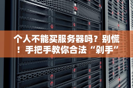 个人不能买服务器吗？别慌！手把手教你合法“剁手”高性能服务器