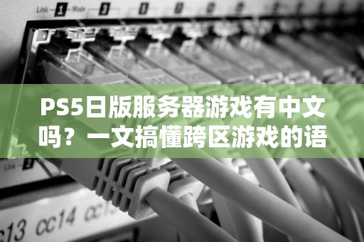 PS5日版服务器游戏有中文吗？一文搞懂跨区游戏的语言坑！