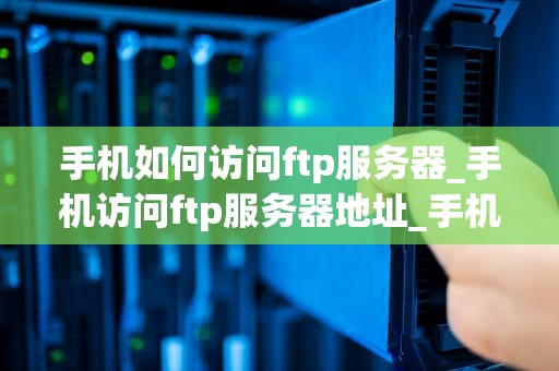 手机如何访问ftp服务器_手机访问ftp服务器地址_手机如何访问FTP服务器