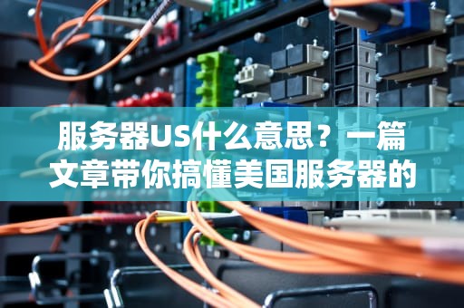 服务器US什么意思？一篇文章带你搞懂美国服务器的那些事儿！