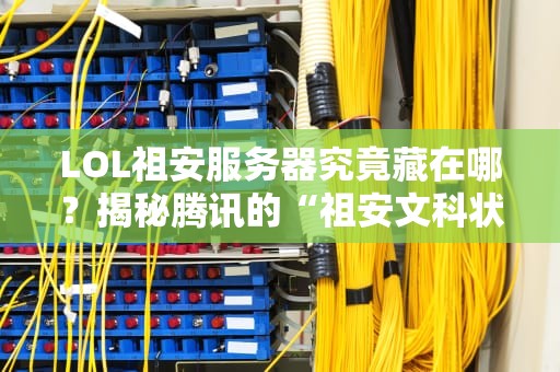 LOL祖安服务器究竟藏在哪？揭秘腾讯的“祖安文科状元”生产基地！