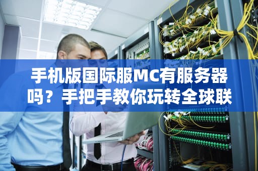 手机版国际服MC有服务器吗？手把手教你玩转全球联机！