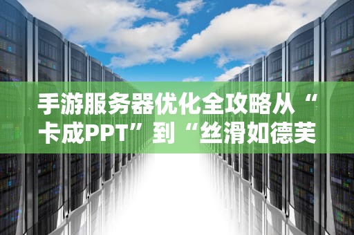 手游服务器优化全攻略从“卡成PPT”到“丝滑如德芙”的终极秘籍！