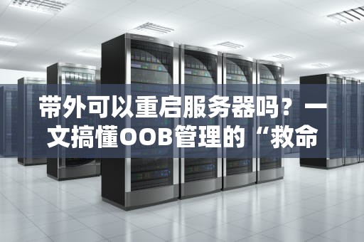 带外可以重启服务器吗？一文搞懂OOB管理的“救命稻草”